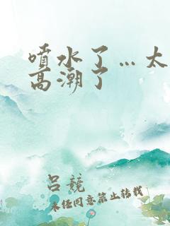 喷水了…太爽了高潮了