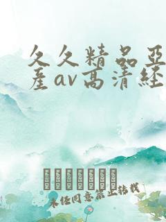 久久精品亚洲国产av高清经典