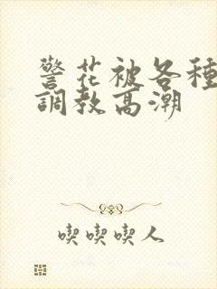 警花被各种刑具调教高潮