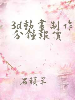 3d动画制作一分钟报价