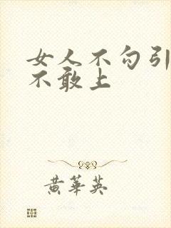 女人不勾引男人不敢上