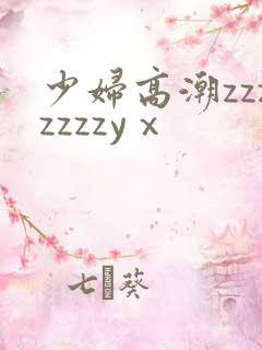 少妇高潮zzzzzzzyⅹ