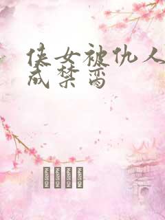 侠女被仇人调教成禁脔