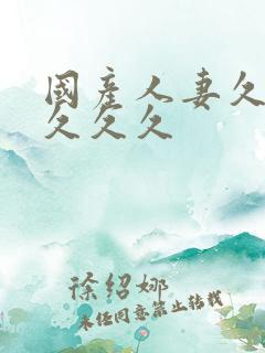 国产人妻久久久久久久