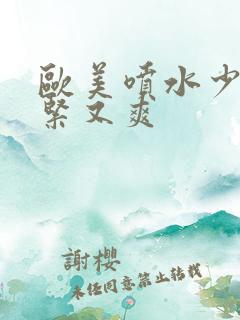 欧美喷水少妇又紧又爽