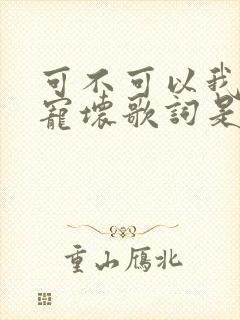 可不可以我把你宠坏歌词是哪首歌