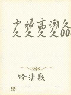 少妇高潮久久久久久久久000