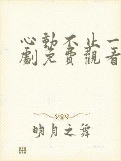 心动不止一刻短剧免费观看全集