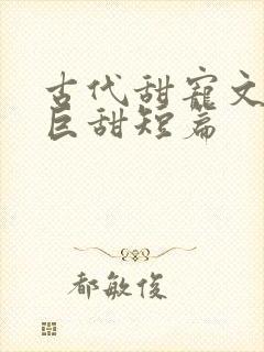 古代甜宠文推荐巨甜短篇