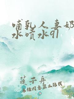 哺乳人妻奶头奶水喷水91