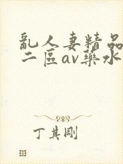 乱人妻精品一区二区av药水