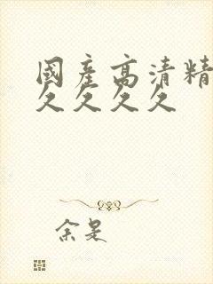 国产高清精品久久久久久