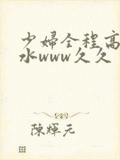 少妇全程高潮喷水www久久