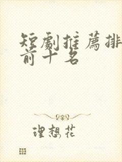 短剧推荐排行榜前十名