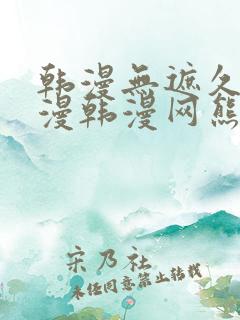 韩漫无遮久久韩漫韩漫网熊掌