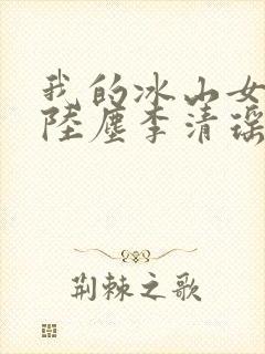 我的冰山女总裁陆尘李清瑶全集