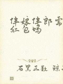 伴娘伴郎需要给红包吗