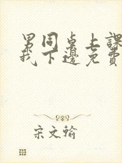 男同桌上课狂揉我下边免费全文阅读