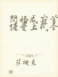 闪婚成宠首富大佬爱上我全集免费