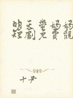 明天带妈妈回家短剧免费观看