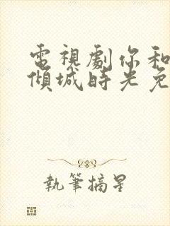 电视剧你和我的倾城时光免费观看全集