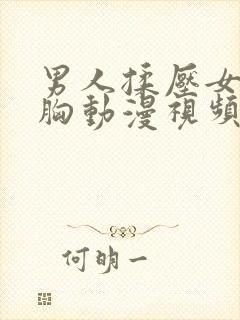 男人揉压女生的胸动漫视频