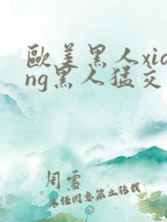 欧美黑人xiang黑人猛交