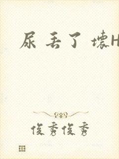 尿 丢了 坏H