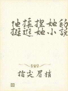 他揉捏她的双乳挺进她小说