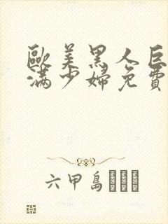 欧美黑人巨大丰满少妇免费