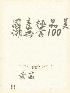 国产极品美女高潮无套100