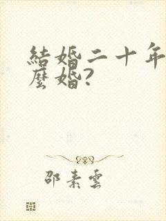 结婚二十年是什么婚?