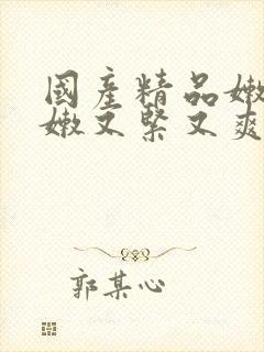 国产精品嫩苞又嫩又紧又爽a