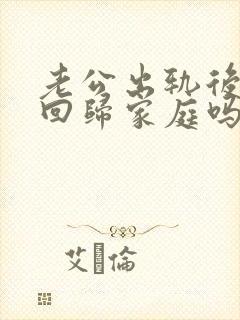 老公出轨后还能回归家庭吗