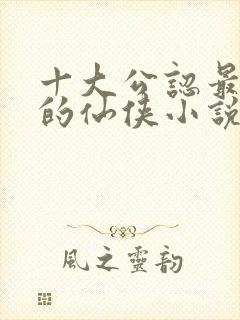 十大公认最好看的仙侠小说