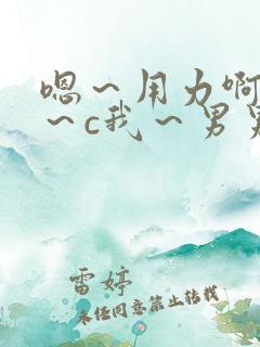 嗯～用力啊～嗯～c我～男男