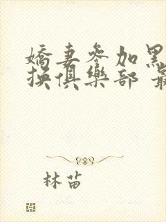 娇妻参加黑人交换俱乐部 最新章节