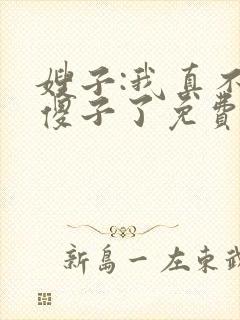 嫂子:我真不是傻子了免费阅读正版