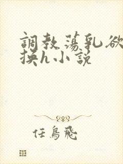 调教荡乳欲伦交换h小说