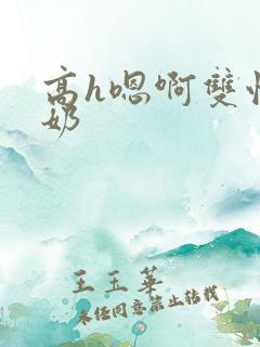 高h嗯啊双性大奶