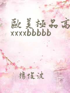 欧美极品高清xxxxxbbbbb