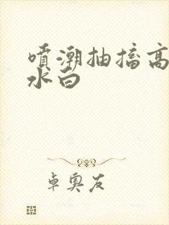 喷潮抽搐高潮喷水白