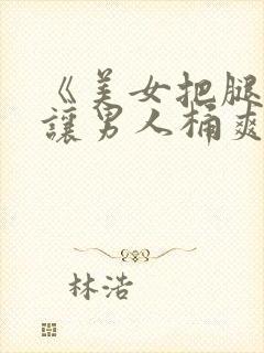 《美女把腿扒开让男人桶爽》