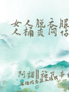 女人脱衣服让男人桶爽网站