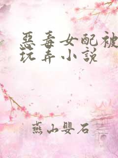 恶毒女配被调教玩弄小说