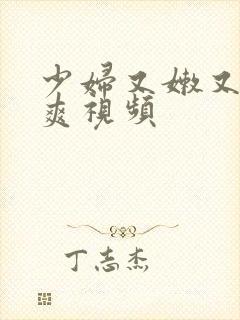 少妇又嫩又紧又爽视频