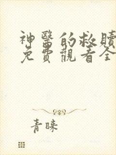 神医的救赎短剧免费观看全集完整