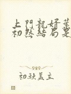 上门龙婿叶辰萧初然结局是什么