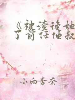 《被渣后她嫁给了前任他叔》