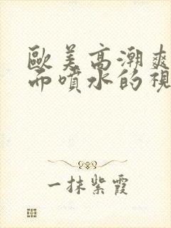 欧美高潮爽到下面喷水的视频